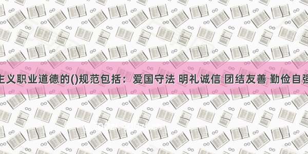 社会主义职业道德的()规范包括：爱国守法 明礼诚信 团结友善 勤俭自强 敬业