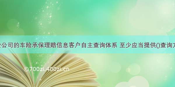 保险公司的车险承保理赔信息客户自主查询体系 至少应当提供()查询方式。