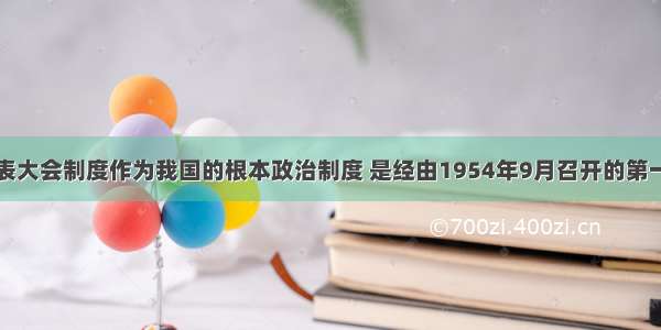 人民代表大会制度作为我国的根本政治制度 是经由1954年9月召开的第一届全国