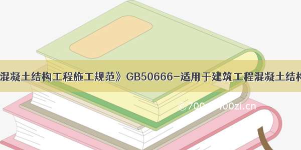 《混凝土结构工程施工规范》GB50666-适用于建筑工程混凝土结构的