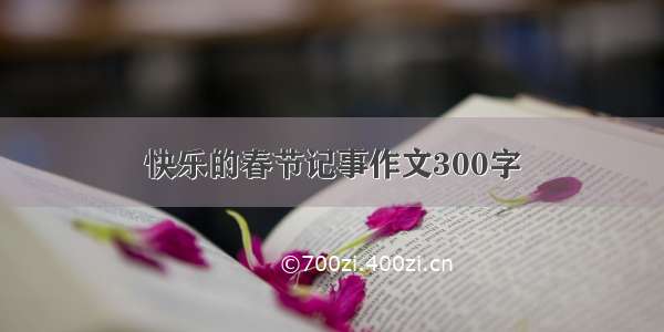 快乐的春节记事作文300字