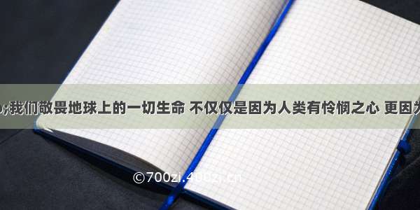 单选题“我们敬畏地球上的一切生命 不仅仅是因为人类有怜悯之心 更因为它们的命运就