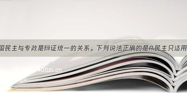 多选题在我国民主与专政是辩证统一的关系。下列说法正确的是A.民主只适用于人民内部 