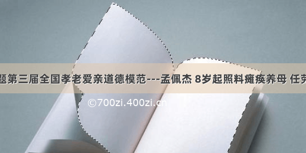 单选题第三届全国孝老爱亲道德模范---孟佩杰 8岁起照料瘫痪养母 任劳任怨