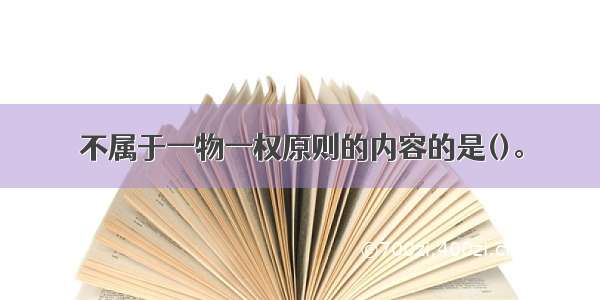 不属于一物一权原则的内容的是()。