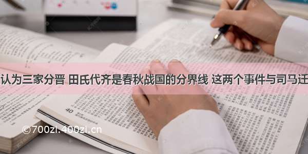 传统观点认为三家分晋 田氏代齐是春秋战国的分界线 这两个事件与司马迁认定的春