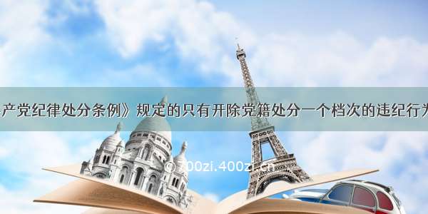 《中国共产党纪律处分条例》规定的只有开除党籍处分一个档次的违纪行为 不适用（