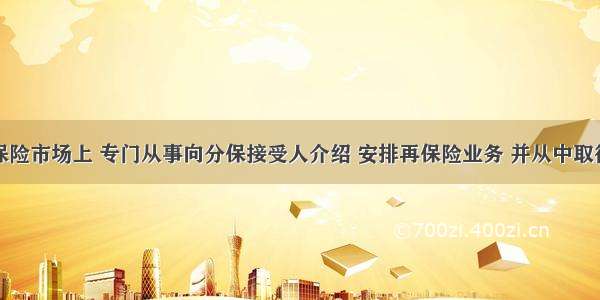 在国际再保险市场上 专门从事向分保接受人介绍 安排再保险业务 并从中取得劳务报酬