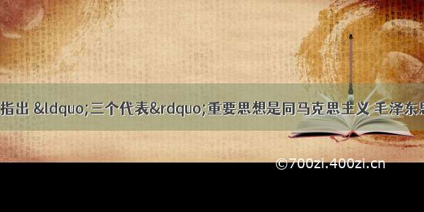 单选题胡锦涛同志指出 &ldquo;三个代表&rdquo;重要思想是同马克思主义 毛泽东思想和邓小平理论