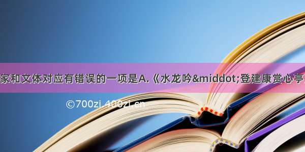 单选题下列文学作品 作家和文体对应有错误的一项是A.《水龙吟·登建康赏心亭》——辛