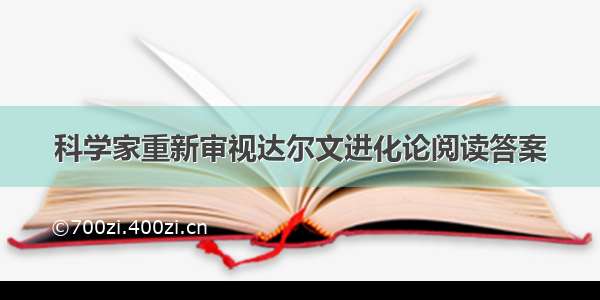 科学家重新审视达尔文进化论阅读答案