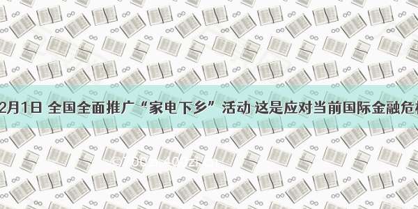 单选题2月1日 全国全面推广“家电下乡”活动 这是应对当前国际金融危机 惠农