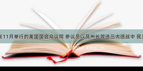 单选题在11月举行的美国国会众议院 参议员以及州长改选三大选战中 民主党只赢