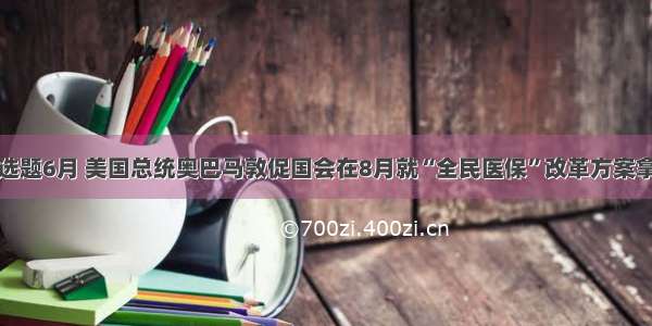 单选题6月 美国总统奥巴马敦促国会在8月就“全民医保”改革方案拿出