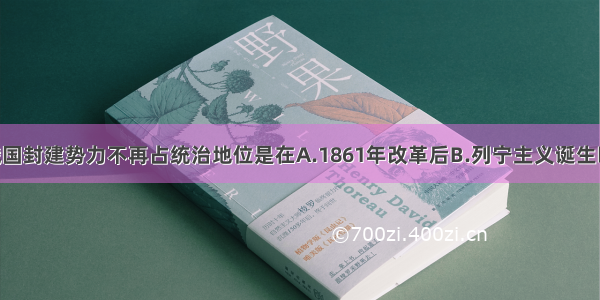 单选题俄国封建势力不再占统治地位是在A.1861年改革后B.列宁主义诞生时C.1917