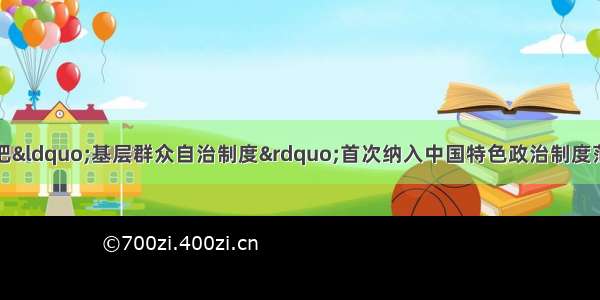 单选题十七大报告把“基层群众自治制度”首次纳入中国特色政治制度范畴。下列对基层群