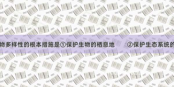 单选题保护生物多样性的根本措施是①保护生物的栖息地　　②保护生态系统的多样性 