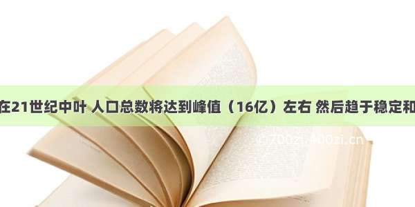 单选题我国在21世纪中叶 人口总数将达到峰值（16亿）左右 然后趋于稳定和缓慢下降 其