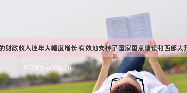 单选题我国的财政收入连年大幅度增长 有效地支持了国家重点建设和西部大开发战略。构