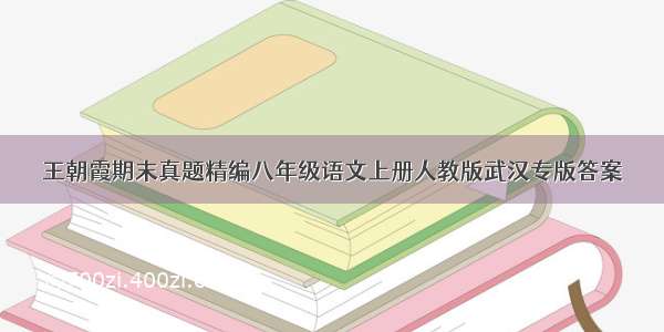 王朝霞期末真题精编八年级语文上册人教版武汉专版答案