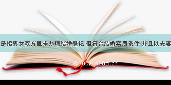 事实婚姻是指男女双方虽未办理结婚登记 但符合结婚实质条件 并且以夫妻名义同居