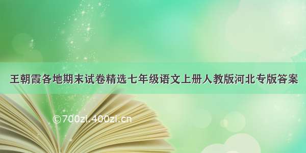 王朝霞各地期末试卷精选七年级语文上册人教版河北专版答案