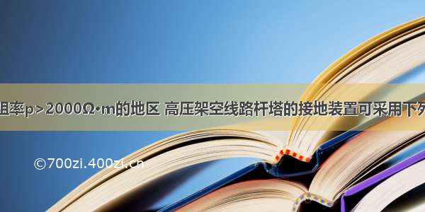 在土壤电阻率p>2000Ω·m的地区 高压架空线路杆塔的接地装置可采用下列哪种形式