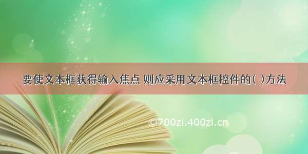 要使文本框获得输入焦点 则应采用文本框控件的(  )方法