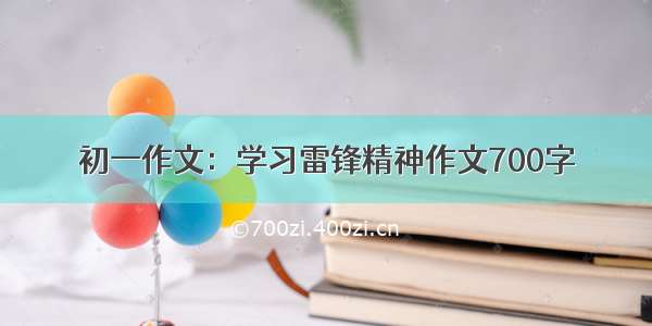 初一作文：学习雷锋精神作文700字