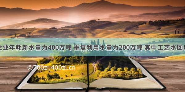 一家工业企业年耗新水量为400万吨 重复利用水量为200万吨 其中工艺水回用量90万吨