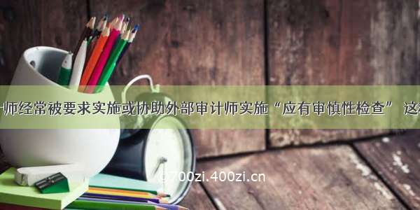 内部审计师经常被要求实施或协助外部审计师实施“应有审慎性检查” 这种检查是