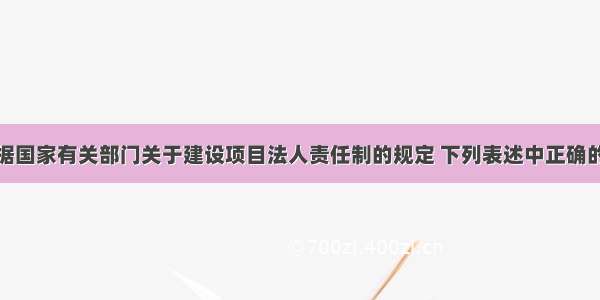 根据国家有关部门关于建设项目法人责任制的规定 下列表述中正确的是