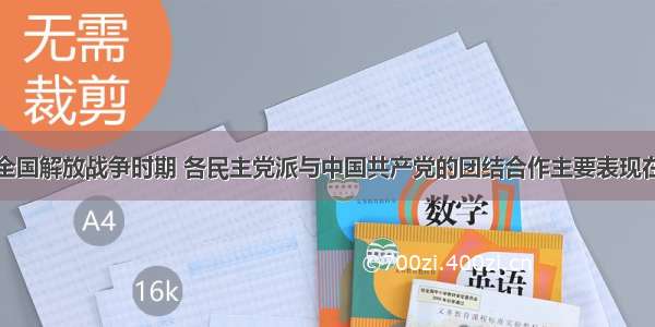 全国解放战争时期 各民主党派与中国共产党的团结合作主要表现在