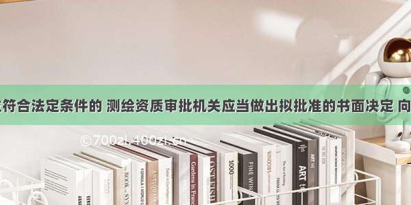 申请单位符合法定条件的 测绘资质审批机关应当做出拟批准的书面决定 向社会公示