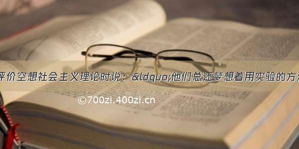 马克思 恩格斯评价空想社会主义理论时说：&ldquo;他们总还梦想着用实验的方法实现自己的社