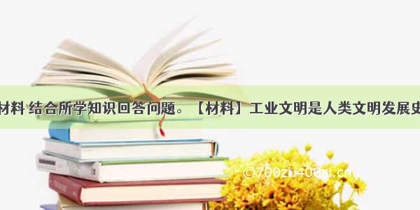 解答题阅读材料 结合所学知识回答问题。【材料】工业文明是人类文明发展史的一个重要