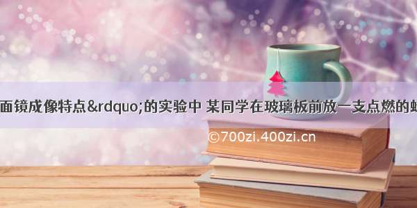 在探究“平面镜成像特点”的实验中 某同学在玻璃板前放一支点燃的蜡烛A 在玻璃板后