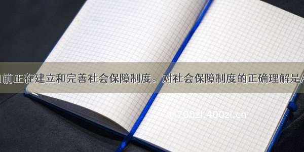 单选题我国目前正在建立和完善社会保障制度。对社会保障制度的正确理解是A.社会保障服