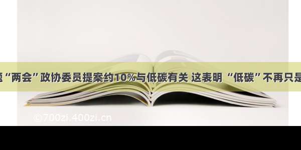 单选题“两会”政协委员提案约10%与低碳有关 这表明 “低碳”不再只是概念。