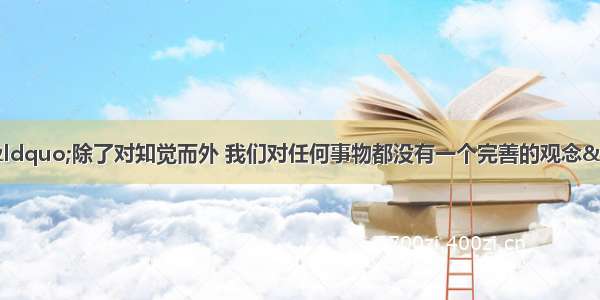 英国哲学家休谟说：“除了对知觉而外 我们对任何事物都没有一个完善的观念” “物质