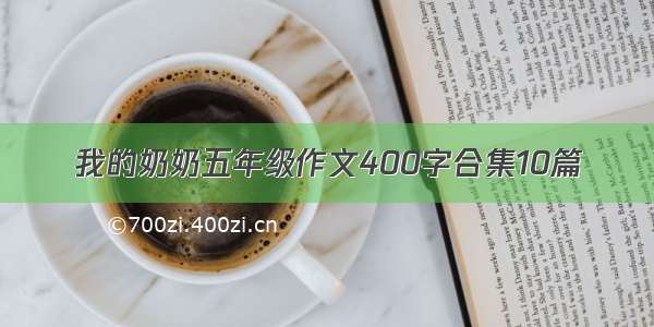 我的奶奶五年级作文400字合集10篇