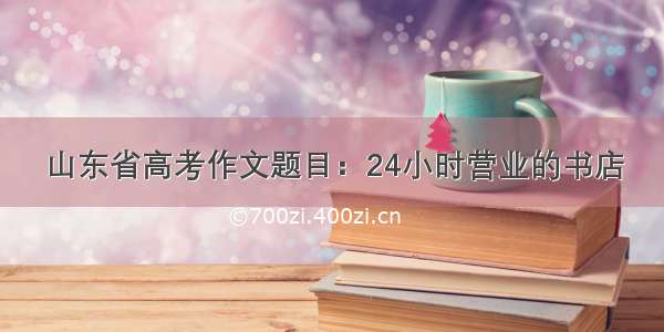 山东省高考作文题目：24小时营业的书店