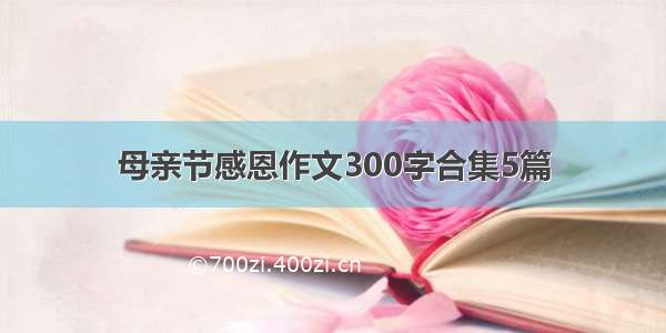 母亲节感恩作文300字合集5篇