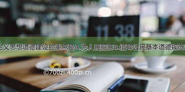 单选题社会主义思想道德建设的重点是A.为人民服务B.倡导公民基本道德规范C.诚实守信D