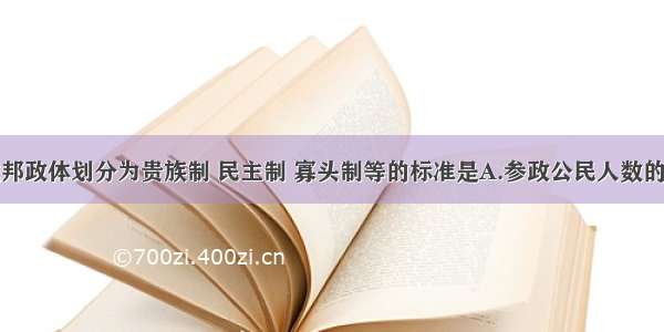 将古希腊城邦政体划分为贵族制 民主制 寡头制等的标准是A.参政公民人数的多少B.是否