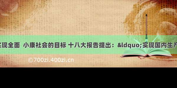 为确保到  年实现全面  小康社会的目标 十八大报告提出：&ldquo;实现国内生产总值和城乡居