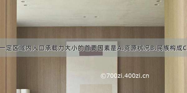 单选题决定一定区域内人口承载力大小的首要因素是A.资源状况B.民族构成C.人口密度D.