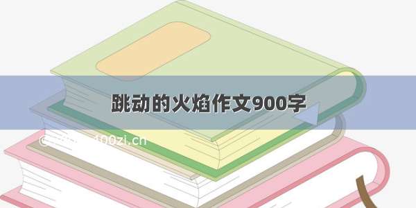 跳动的火焰作文900字