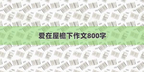 爱在屋檐下作文800字