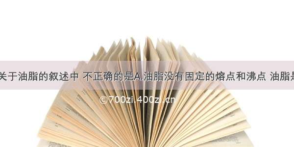 单选题下列关于油脂的叙述中 不正确的是A.油脂没有固定的熔点和沸点 油脂是混合物B.天